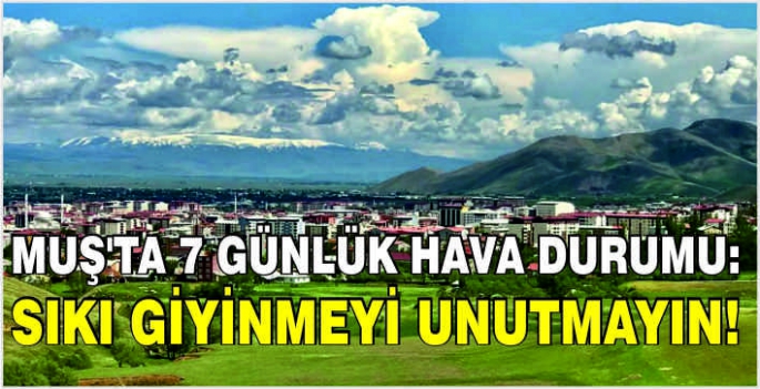 Muş’ta 7 günlük hava durumu: Sıkı giyinmeyi unutmayın!