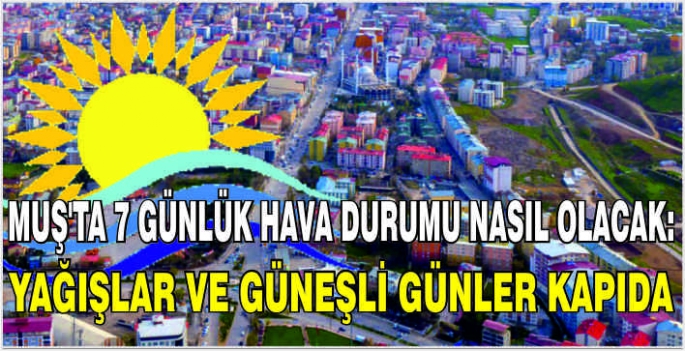 Muş'ta 7 günlük hava durumu tahmini: Yağışlar ve güneşli günler kapıda