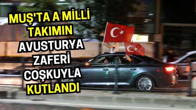 Muş'ta A Milli Takımın Avusturya zaferi coşkuyla kutlandı