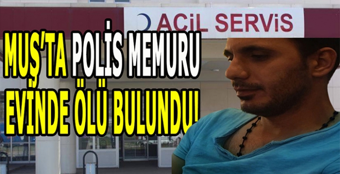 Muş'ta acı haber: Polis Memuru evinde ölü bulundu!