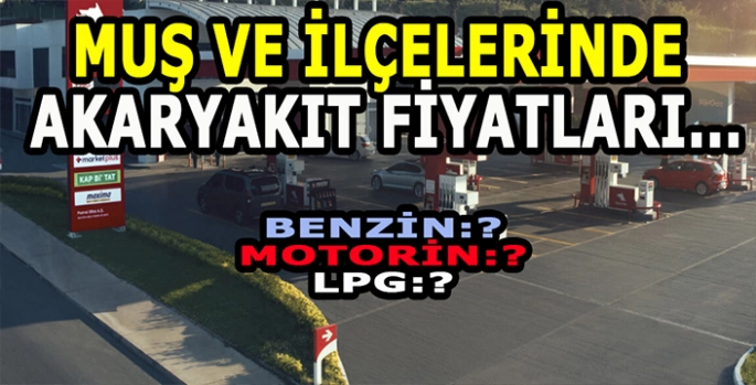 Muş’ta Akaryakıt fiyatları değişti! Muş ve İlçelerinde akaryakıt ne kadar?