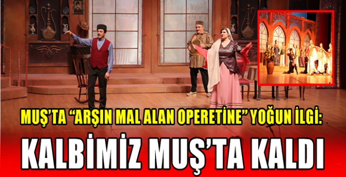 Muş’ta “Arşın Mal Alan Operetine” yoğun ilgi: Kalbimiz Muş’ta kaldı