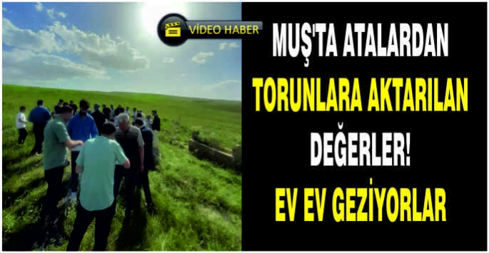 Muş’ta atalardan torunlara aktarılan değerler! Ev ev geziyorlar