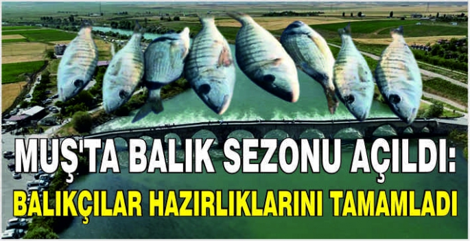 Muş'ta balık sezonu açıldı: Balıkçılar hazırlıklarını tamamladı