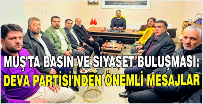 Muş’ta basın ve siyaset buluşması: Deva Partisi’nden önemli mesajlar