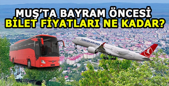 Muş’ta Bayram öncesi otobüs ve uçak biletleri ne kadar? Muşlular kara kara düşünüyor