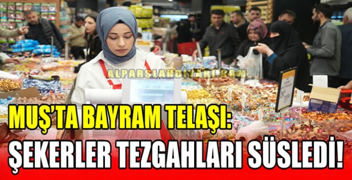 Muş’ta bayram telaşı: Şekerler tezgahları süsledi!