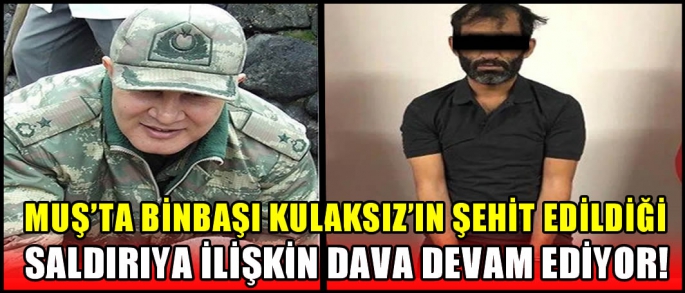 Muş'ta Binbaşı Kulaksız'ın şehit edildiği saldırıya ilişkin dava devam ediyor!