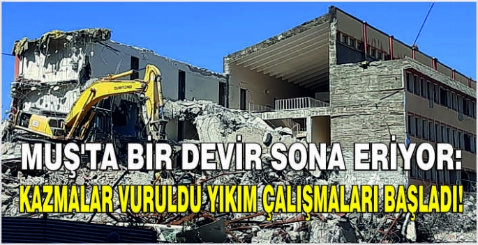 Muş’ta bir devir sona eriyor: Kazmalar vuruldu yıkım çalışmaları başladı!