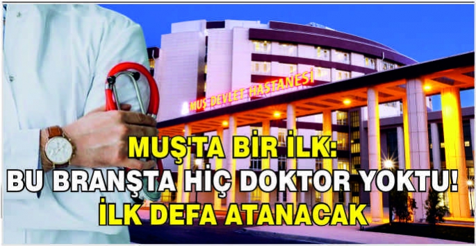 Muş'ta bir ilk! Bu branşta hiç doktor yoktu.. İlk defa atanacak