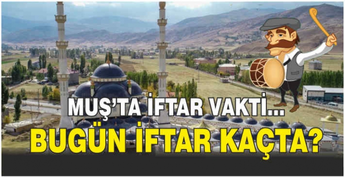 Muş’ta bugün iftar vakti saat kaçta