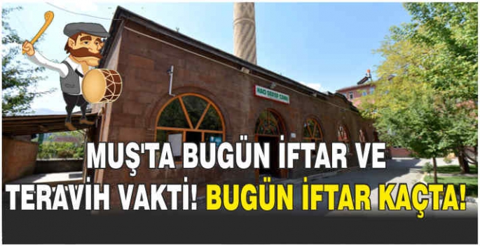 Muş’ta bugün iftar ve teravih vakti! Bugün iftar kaçta!