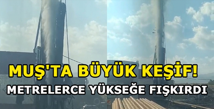 Muş'ta büyük keşif!  Metrelerce yükseğe fışkırdı