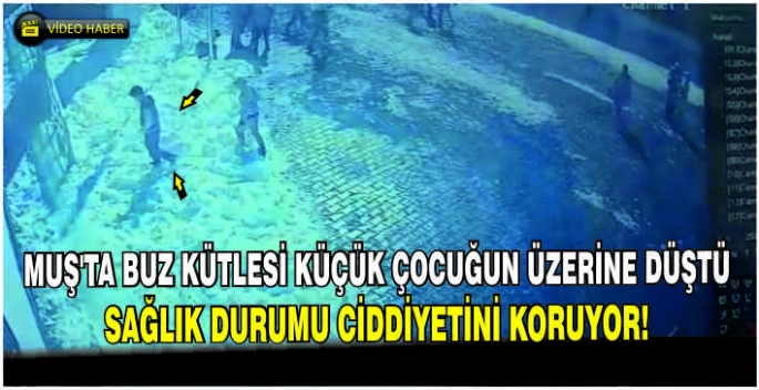 Muş’ta buz kütlesi küçük çocuğun üzerine düştü: Sağlık durumu ciddiyetini koruyor