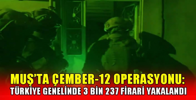 Muş’ta Çember-12 operasyonu: Türkiye genelinde 3 bin 237 firari yakalandı