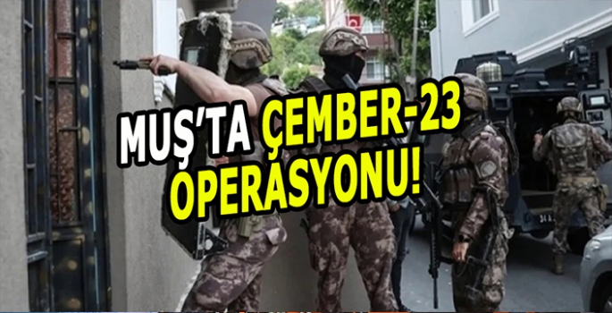 Muş’ta Çember-23 operasyonu: 81 İlde binlerce suçlu yakalandı!