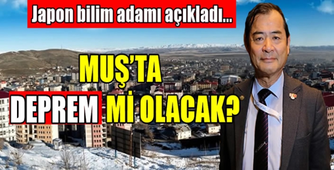 Muş'ta deprem mi olacak? Japon bilim adamı açıkladı...