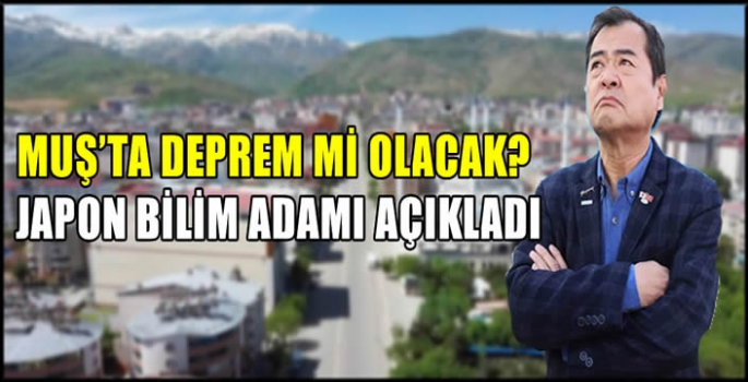 Muş'ta deprem mi olacak? Japon bilim adamı açıkladı...