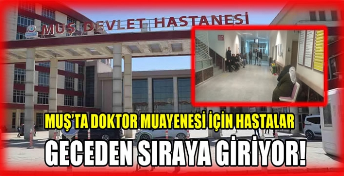 Muş’ta doktor muayenesi için hastalar geceden sıraya giriyor!