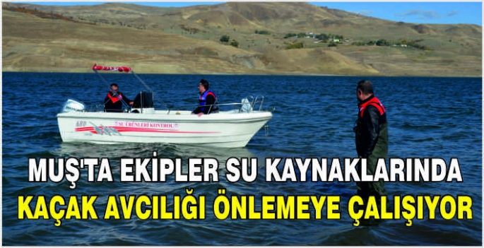 Muş'ta ekipler su kaynaklarında kaçak avcılığı önlemeye çalışıyor