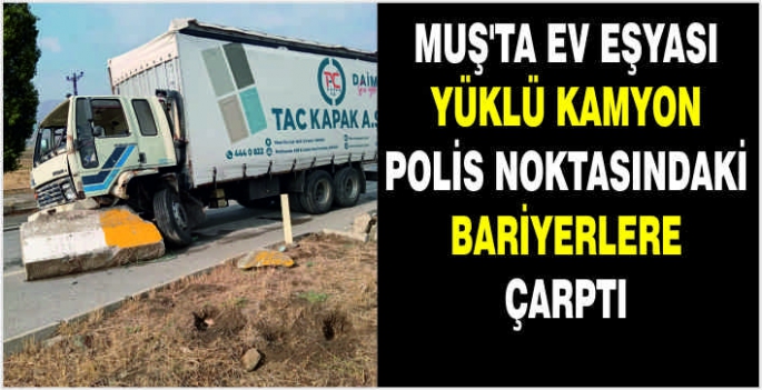 Muş'ta ev eşyası yüklü kamyon polis noktasındaki bariyerlere çarptı