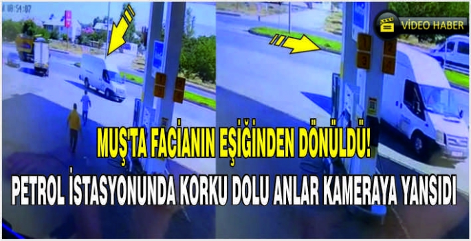 Muş’ta facianın eşiğinden dönüldü! Petrol istasyonunda korku dolu anlar kameraya yansıdı