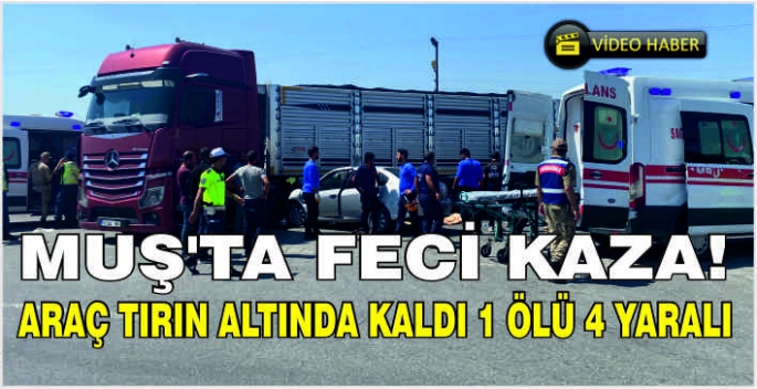 Muş’ta feci kaza! Araç tırın altında kaldı 1 ölü 4 yaralı