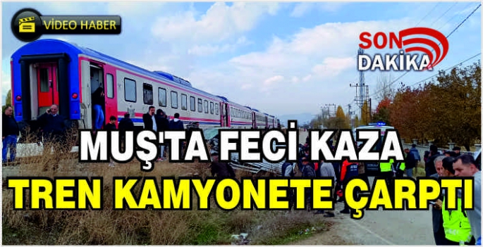 Muş'ta feci kaza tren kamyonete çarptı