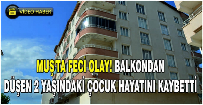 Muş'ta feci olay! Balkondan düşen 2 yaşındaki çocuk hayatını kaybetti