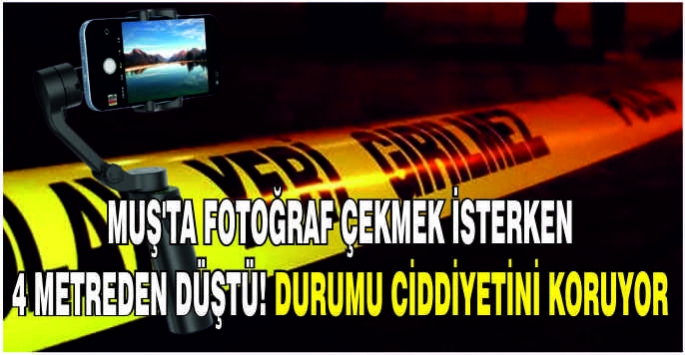  Muş'ta fotoğraf çekmek isterken 4 metreden düştü! Durumu ciddiyetini koruyor