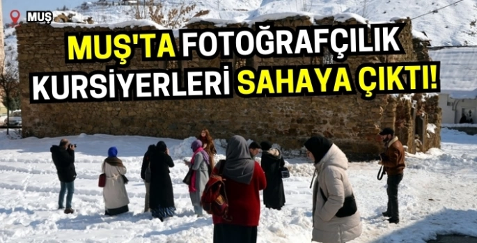 Muş'ta fotoğrafçılık kursiyerleri sahaya çıktı!