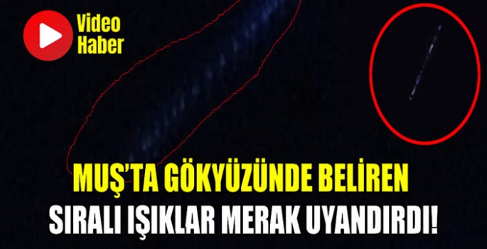 Muş’ta gökyüzünde beliren sıralı ışıklar merak uyandırdı!