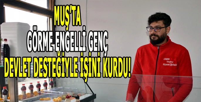 Muş’ta görme engelli genç işini kurdu: Devlet desteğiyle hayata bağlandı!