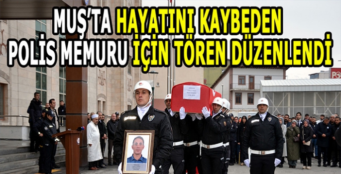 Muş'ta hayatını kaybeden polis memuru için tören düzenlendi!