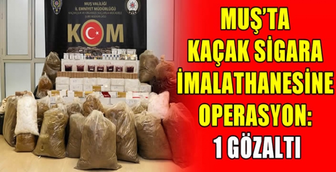 Muş'ta kaçak sigara imalathanesine operasyon: 1 gözaltı