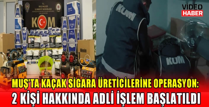 Muş’ta kaçak sigara üreticilerine operasyon: 2 kişi hakkında adli işlem başlatıldı