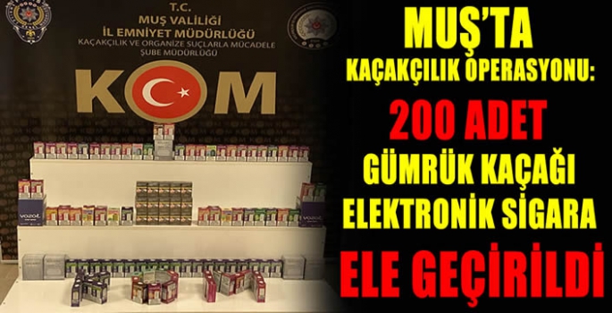 Muş’ta kaçakçılık operasyonu: 200 adet gümrük kaçağı elektronik sigara ele geçirildi