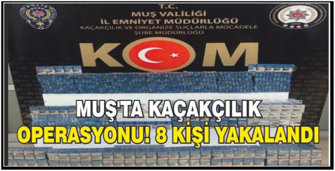 Muş’ta kaçakçılık operasyonu! 8 kişi yakalandı