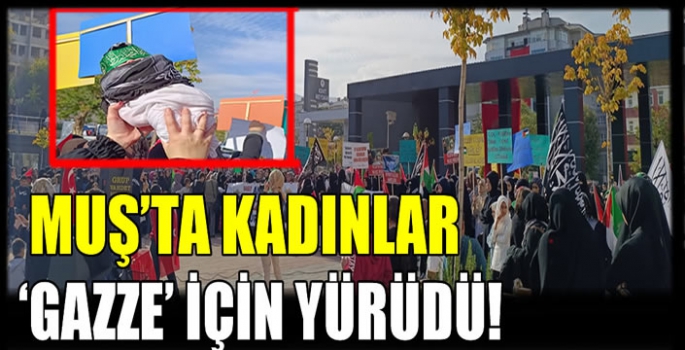 Muş’ta kadınlar ‘Gazze’ için yürüdü!