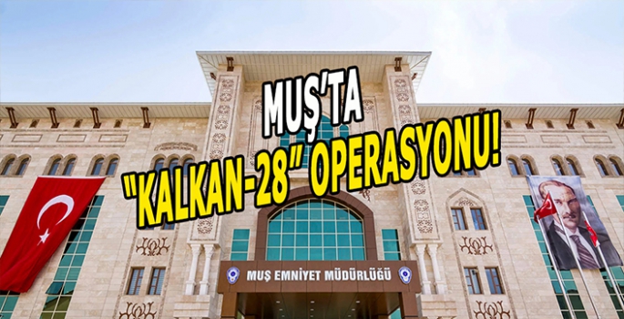 Muş’ta Kalkan 28 operasyonu: Muş Emniyeti’nden geçit yok!