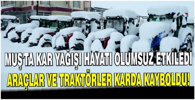 Muş’ta kar yağışı hayatı olumsuz etkiledi: Araçlar ve traktörler karda kayboldu!