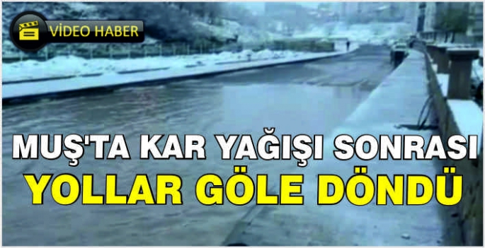 Muş’ta kar yağışı sonrası yollar göle döndü