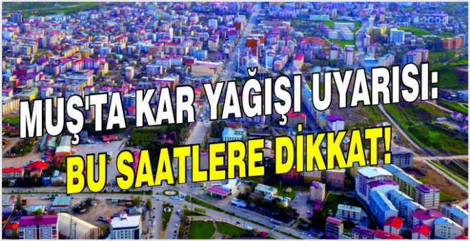 Muş'ta kar yağışı uyarısı: Bu saatlere dikkat!