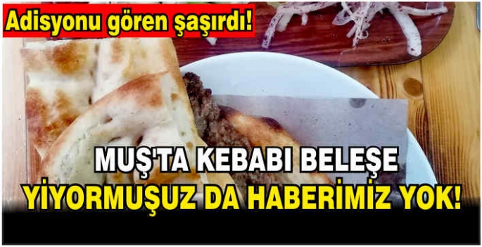 Muş’ta kebabı beleşe yiyormuşuz da haberimiz yok!