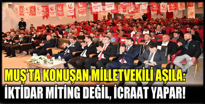 Muş’ta konuşan Milletvekili Aşıla: İktidar Miting değil, İcraat yapar!