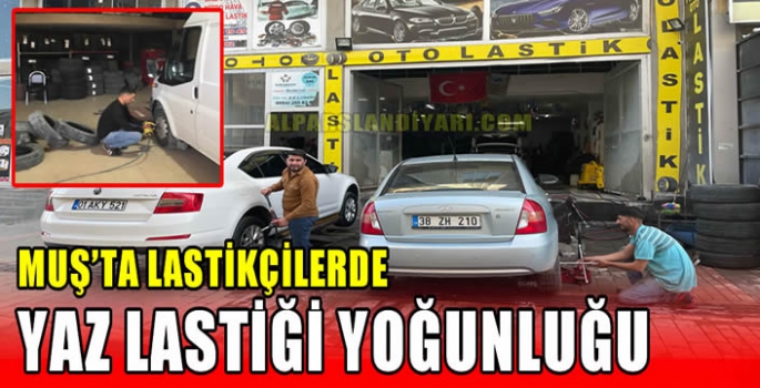 Muş’ta lastikçilerde yaz lastiği yoğunluğu