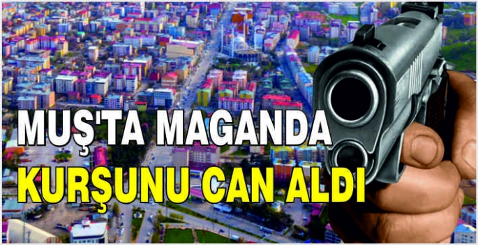 Muş’ta maganda kurşunu can aldı