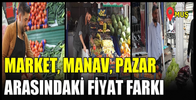 Muş’ta market ve pazar arasındaki fiyat farkı 8-10 TL’ye kadar çıktı