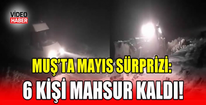 Muş'ta mayıs sürprizi: 6 kişi mahsur kaldı!