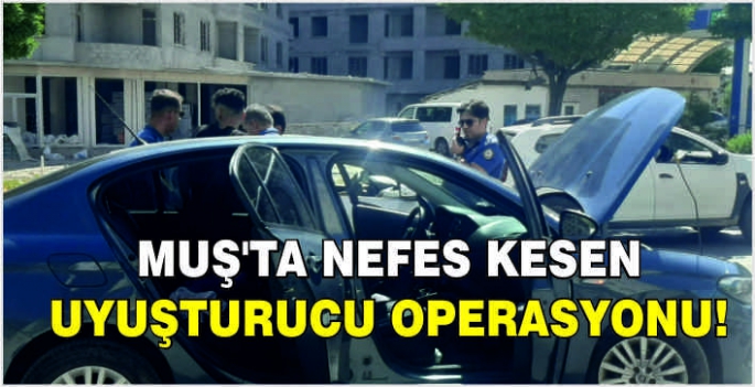 Muş'ta nefes kesen uyuşturucu operasyonu!